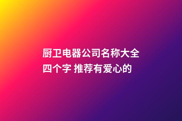 厨卫电器公司名称大全四个字 推荐有爱心的-第1张-公司起名-玄机派